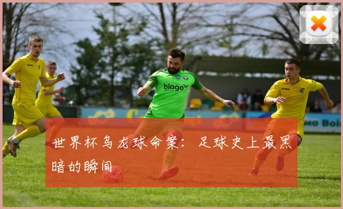 世界杯乌龙球命案：足球史上最黑暗的瞬间
