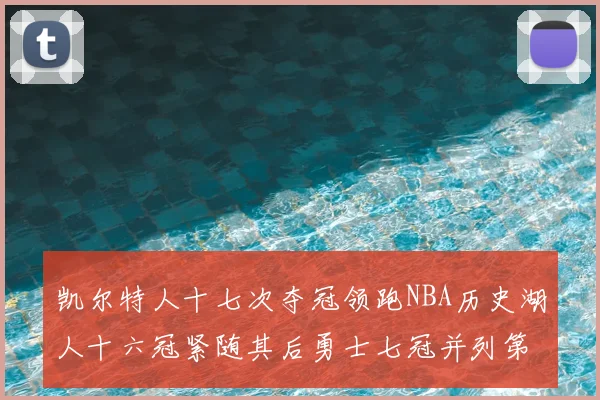 凯尔特人十七次夺冠领跑NBA历史湖人十六冠紧随其后勇士七冠并列第三