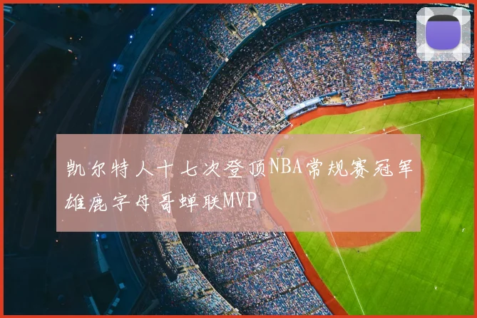 凯尔特人十七次登顶NBA常规赛冠军雄鹿字母哥蝉联MVP