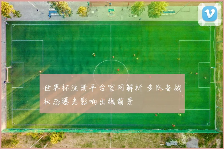 世界杯注册平台官网解析 多队备战状态曝光影响出线前景