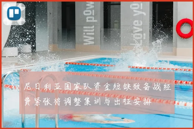 尼日利亚国家队资金短缺致备战经费紧张将调整集训与出征安排