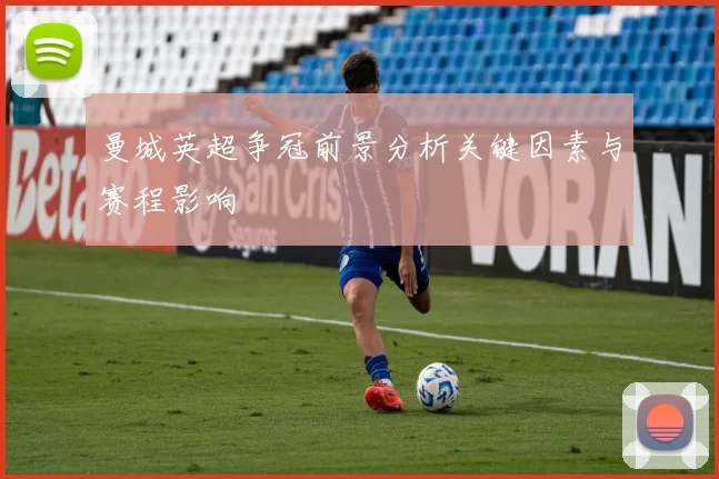 曼城英超争冠前景分析关键因素与赛程影响