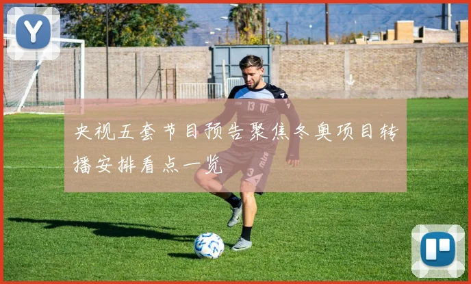 央视五套节目预告聚焦冬奥项目转播安排看点一览