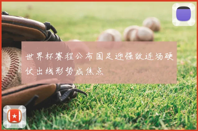 世界杯赛程公布国足迎强敌连场硬仗出线形势成焦点