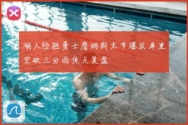 湖人险胜勇士詹姆斯末节爆发库里空砍三分雨焦点复盘