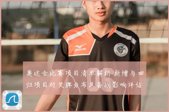 奥运会比赛项目清单解析 新增与回归项目对奖牌分布及备战影响评估