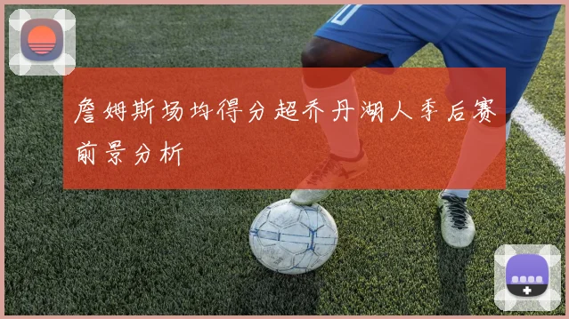 詹姆斯场均得分超乔丹湖人季后赛前景分析