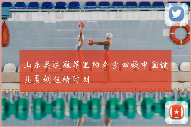 山东奥运冠军里约夺金回顾中国健儿勇创佳绩时刻