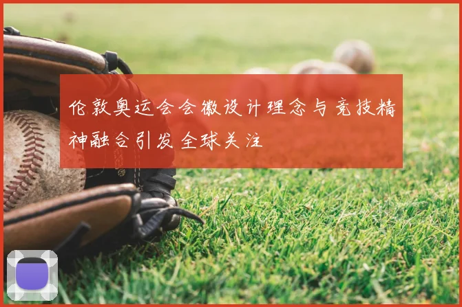 伦敦奥运会会徽设计理念与竞技精神融合引发全球关注