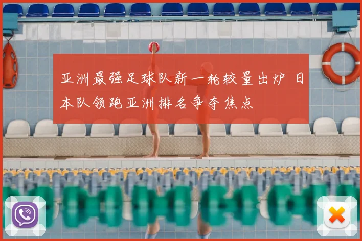 亚洲最强足球队新一轮较量出炉 日本队领跑亚洲排名争夺焦点