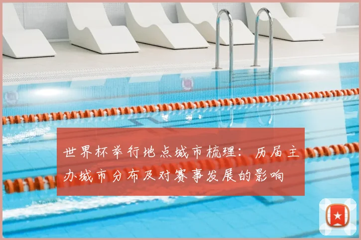 世界杯举行地点城市梳理：历届主办城市分布及对赛事发展的影响