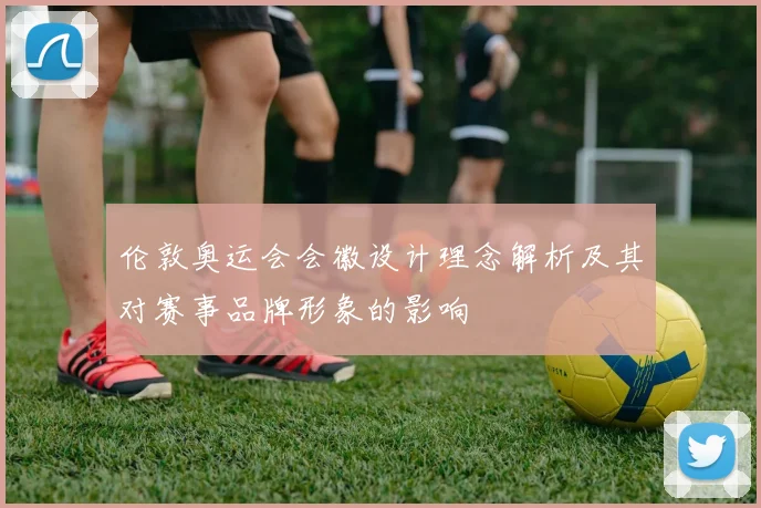 伦敦奥运会会徽设计理念解析及其对赛事品牌形象的影响