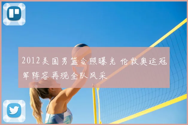 2012美国男篮合照曝光 伦敦奥运冠军阵容再现全队风采