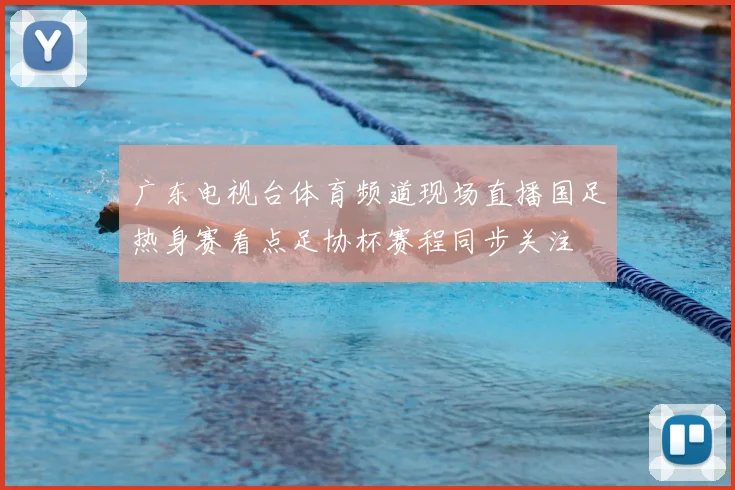 广东电视台体育频道现场直播国足热身赛看点足协杯赛程同步关注