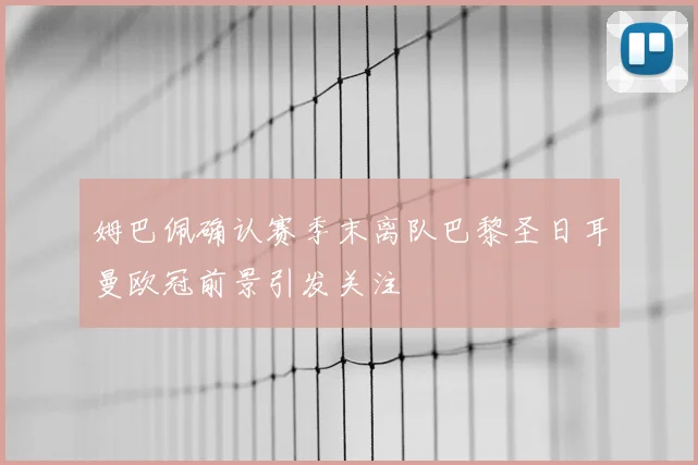 姆巴佩确认赛季末离队巴黎圣日耳曼欧冠前景引发关注