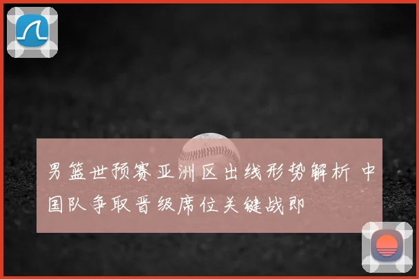 男篮世预赛亚洲区出线形势解析 中国队争取晋级席位关键战即