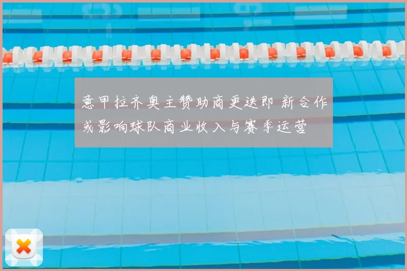 意甲拉齐奥主赞助商更迭即 新合作或影响球队商业收入与赛季运营