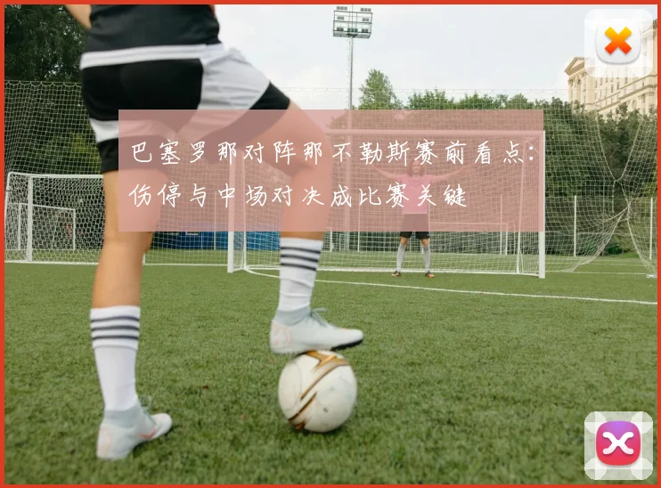 巴塞罗那对阵那不勒斯赛前看点：伤停与中场对决成比赛关键