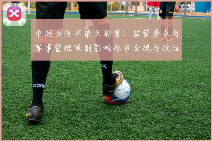 中超为何不能买彩票：监管要求与赛事管理限制影响彩市合规与投注渠道