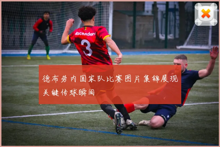 德布劳内国家队比赛图片集锦展现关键传球瞬间