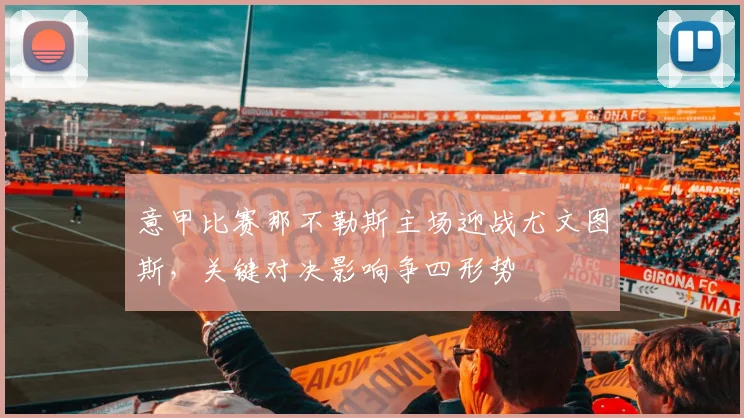 意甲比赛那不勒斯主场迎战尤文图斯，关键对决影响争四形势