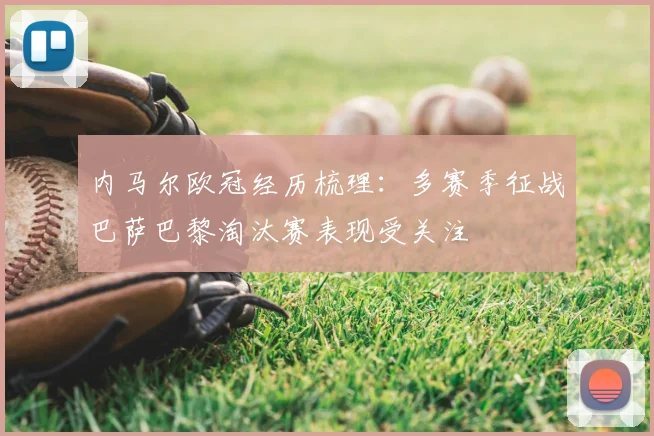 内马尔欧冠经历梳理：多赛季征战巴萨巴黎淘汰赛表现受关注