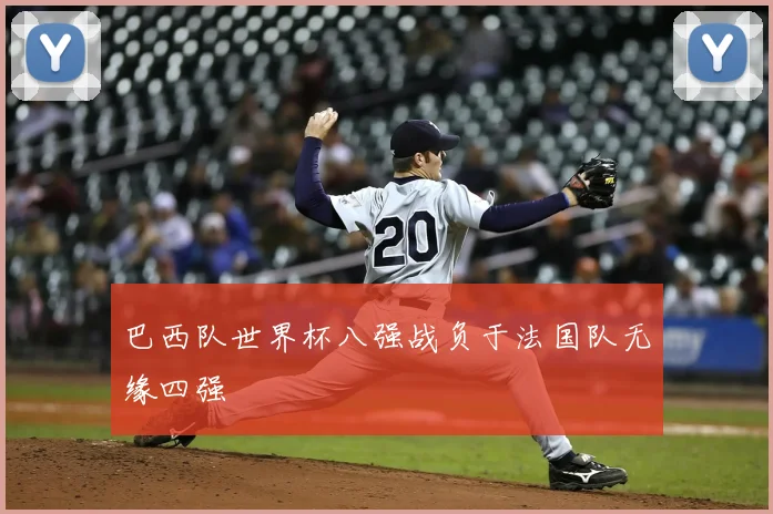 巴西队世界杯八强战负于法国队无缘四强