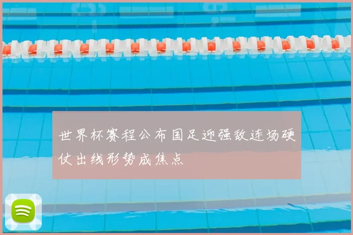 世界杯赛程公布国足迎强敌连场硬仗出线形势成焦点