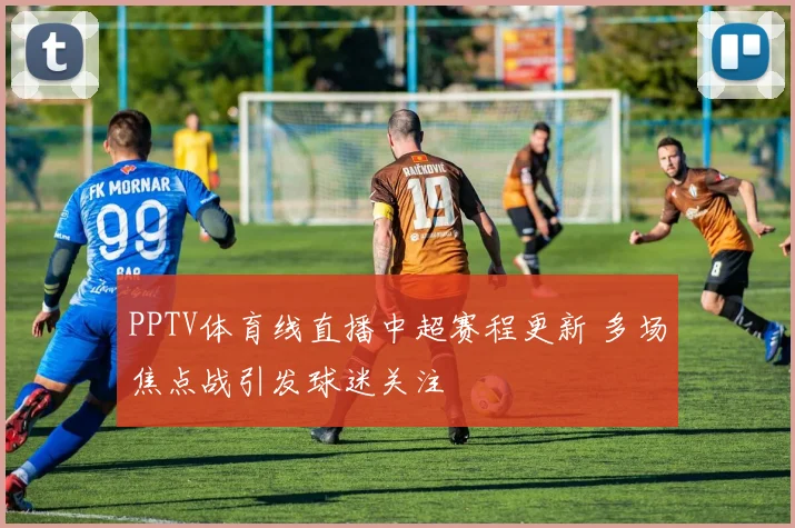 PPTV体育线直播中超赛程更新 多场焦点战引发球迷关注