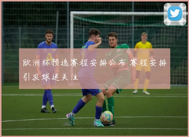 欧洲杯预选赛程安排公布 赛程安排引发球迷关注