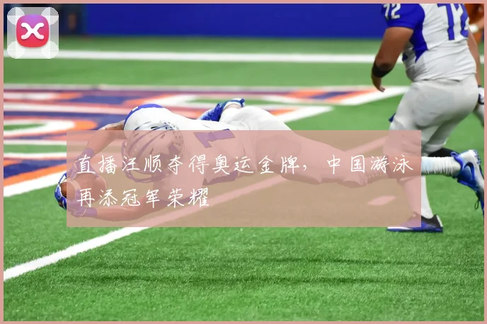 直播汪顺夺得奥运金牌，中国游泳再添冠军荣耀