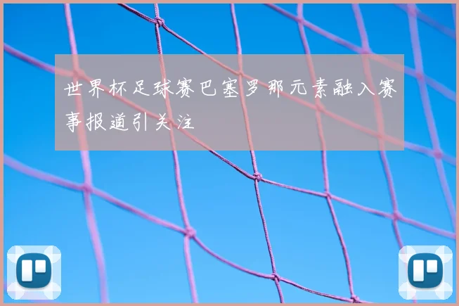 世界杯足球赛巴塞罗那元素融入赛事报道引关注